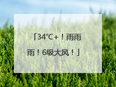 34℃+！雨雨雨！6级大风！