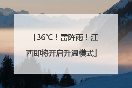 36℃！雷阵雨！江西即将开启升温模式