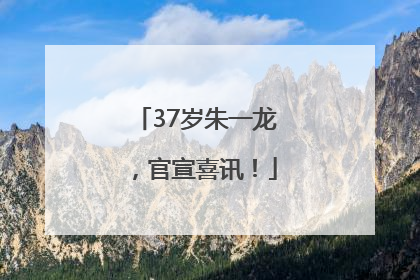 37岁朱一龙，官宣喜讯！