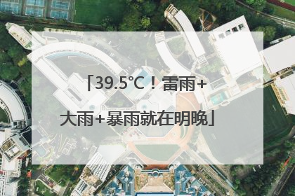 39.5℃！雷雨+大雨+暴雨就在明晚