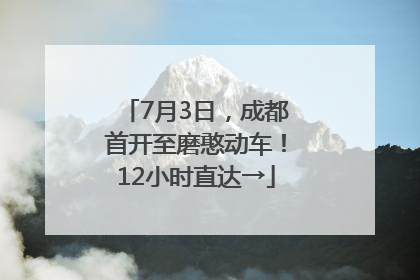 7月3日，成都首开至磨憨动车！12小时直达→