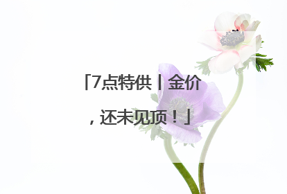 7点特供丨金价，还未见顶！
