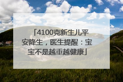 4100克新生儿平安降生，医生提醒：宝宝不是越重越健康