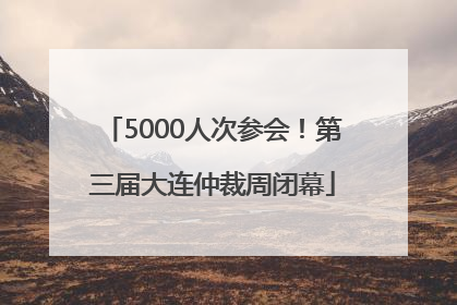 5000人次参会！第三届大连仲裁周闭幕