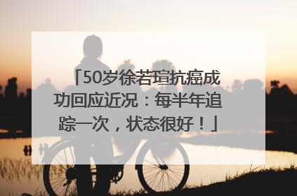 50岁徐若瑄抗癌成功回应近况：每半年追踪一次，状态很好！