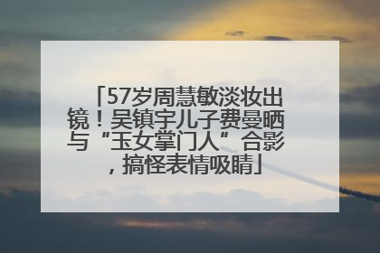 57岁周慧敏淡妆出镜！吴镇宇儿子费曼晒与“玉女掌门人”合影，搞怪表情吸睛