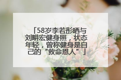58岁李若彤晒与刘畊宏健身照，状态年轻，曾称健身是自己的“救命恩人”