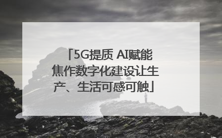 5G提质 AI赋能 焦作数字化建设让生产、生活可感可触
