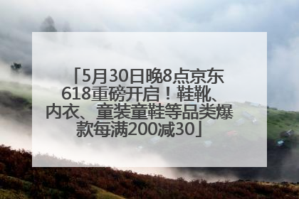 5月30日晚8点京东618重磅开启！鞋靴、内衣、童装童鞋等品类爆款每满200减30