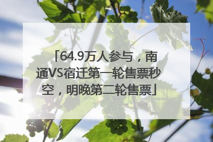 64.9万人参与，南通VS宿迁第一轮售票秒空，明晚第二轮售票