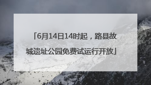 6月14日14时起，路县故城遗址公园免费试运行开放