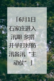 6月1日石家庄进入汛期 多措并举打好防汛备汛“主动仗”