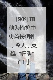 90年前他为掩护中央首长牺牲，今天，英雄“归队”了！
