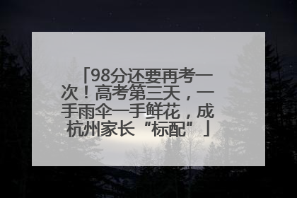 98分还要再考一次！高考第三天，一手雨伞一手鲜花，成杭州家长“标配”