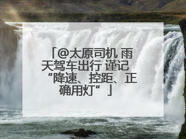 @太原司机 雨天驾车出行 谨记“降速、控距、正确用灯”