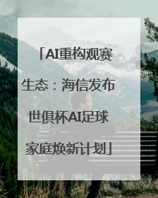 AI重构观赛生态：海信发布世俱杯AI足球家庭焕新计划