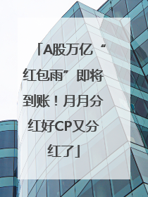 A股万亿“红包雨”即将到账！月月分红好CP又分红了