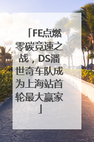 FE点燃零碳竞速之战，DS潘世奇车队成为上海站首轮最大赢家