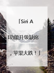 Siri AI功能升级缺席，苹果大跌！