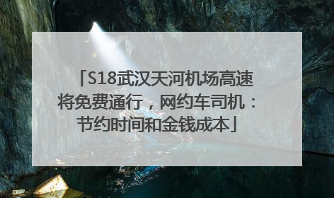 S18武汉天河机场高速将免费通行，网约车司机：节约时间和金钱成本