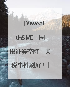 YiwealthSMI｜国投证券空降！关税事件刷屏！