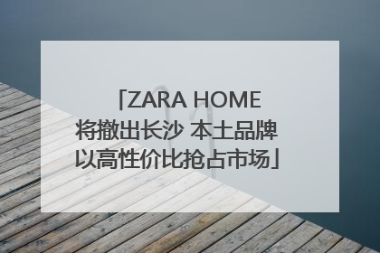 ZARA HOME将撤出长沙 本土品牌以高性价比抢占市场